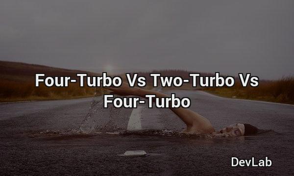 Four-Turbo Vs Two-Turbo Vs Four-Turbo