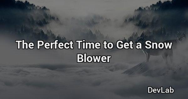 The Perfect Time to Get a Snow Blower